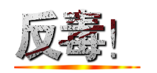 反毒！ ()