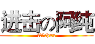 进击の阿纯 (莪很单chun)