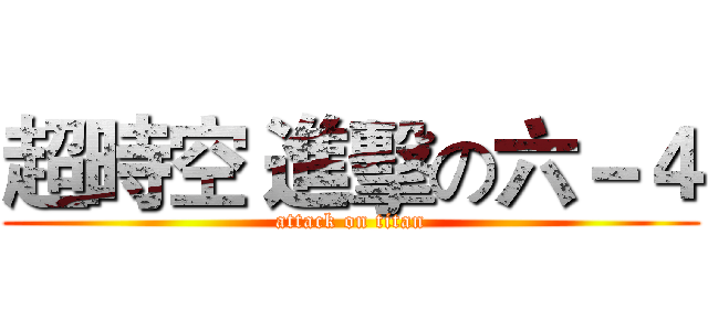 超時空 進擊の六－４ (attack on titan)