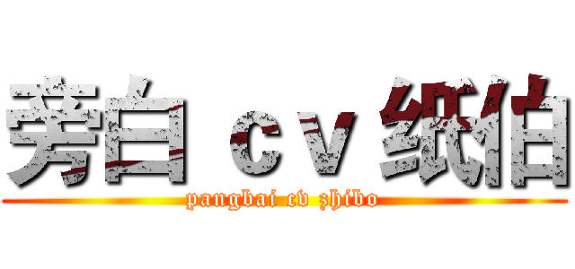 旁白 ｃｖ 纸伯 (pangbai cv zhibo)