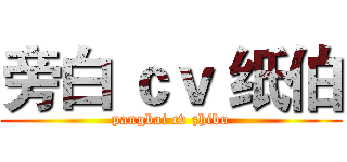 旁白 ｃｖ 纸伯 (pangbai cv zhibo)