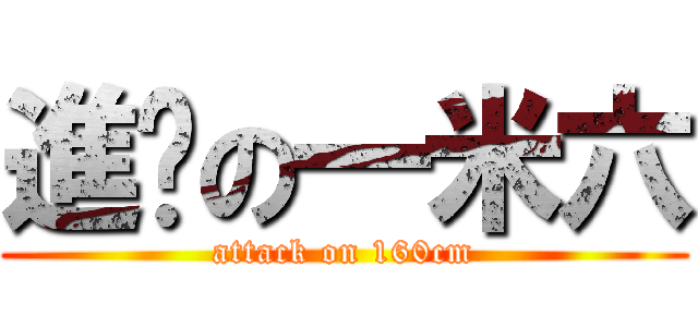 進擊の一米六 (attack on 160cm)