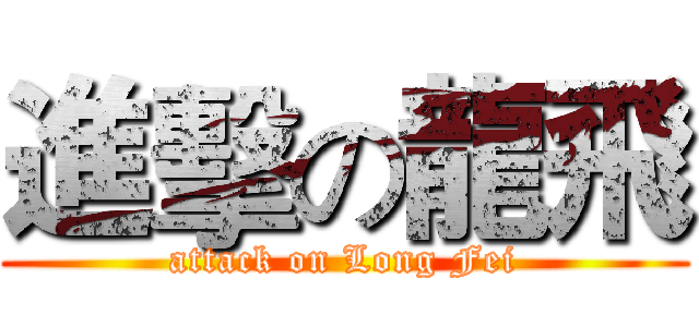 進擊の龍飛 (attack on Long Fei)
