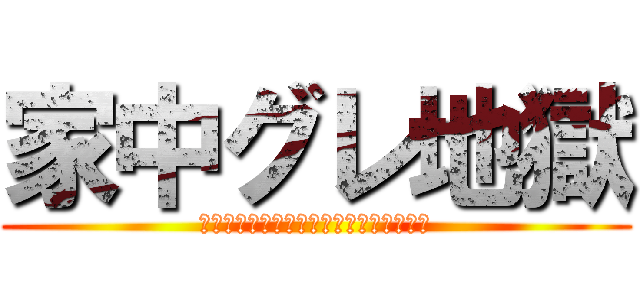 家中グレ地獄 (家にい持ってる人たちをぐれ地獄にした件)