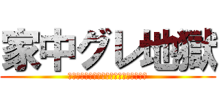 家中グレ地獄 (家にい持ってる人たちをぐれ地獄にした件)