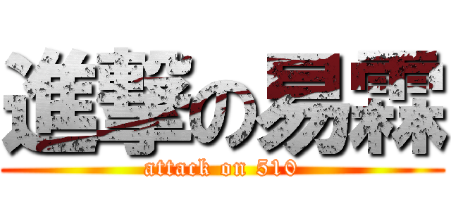 進撃の易霖 (attack on 510)