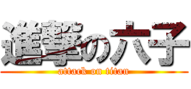 進撃の六子 (attack on titan)