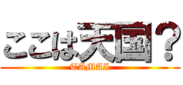 ここは天国？ (TAMAI)