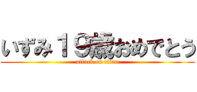 いずみ１９歳おめでとう (attack on titan)