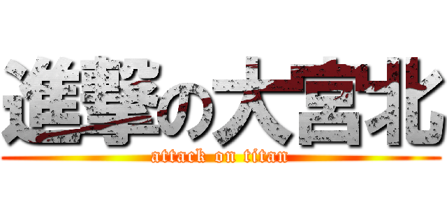 進撃の大宮北 (attack on titan)