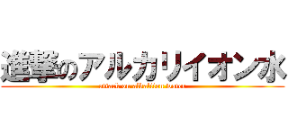 進撃のアルカリイオン水 (attack on alkaliion water)