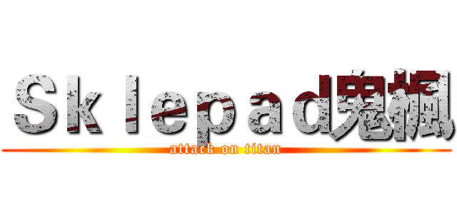 Ｓｋｌｅｐａｄ鬼楓 (attack on titan)
