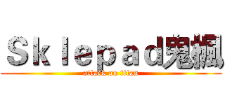 Ｓｋｌｅｐａｄ鬼楓 (attack on titan)