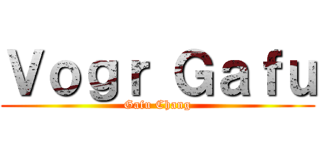 Ｖｏｇｒ Ｇａｆｕ (Gafu Chang)