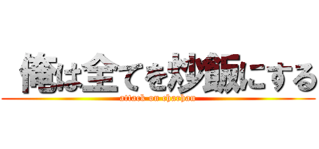  俺は全てを炒飯にする (attack on charhan)