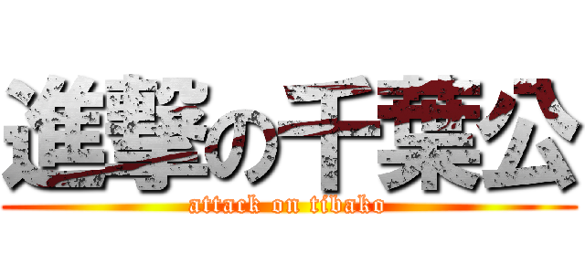 進撃の千葉公 (attack on tibako)