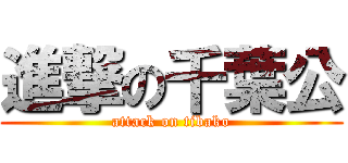 進撃の千葉公 (attack on tibako)