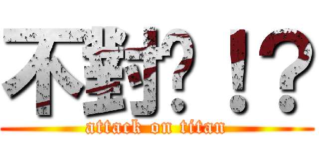 不對吧！？ (attack on titan)