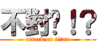 不對吧！？ (attack on titan)