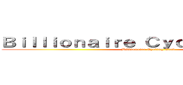 Ｂｉｌｌｉｏｎａｉｒｅ Ｃｙｃｌｉｎｇ Ｃｌｕｂ (Billionaire Cycling Club)