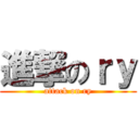 進撃のｒｙ (attack on ry)