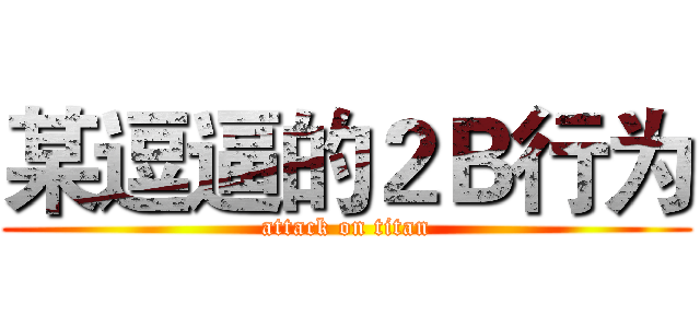 某逗逼的２Ｂ行为 (attack on titan)