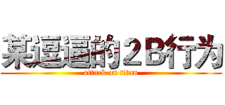 某逗逼的２Ｂ行为 (attack on titan)