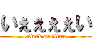 いぇぇぇぇい (attack on titan)