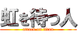 虹を待つ人 (attack on titan)