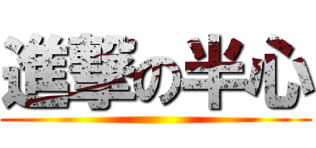 進撃の半心 ()