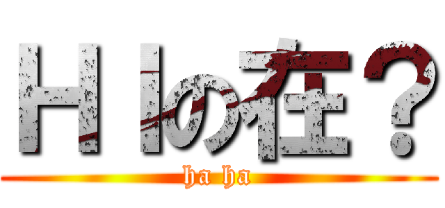 ＨＩの在？ (ha ha)