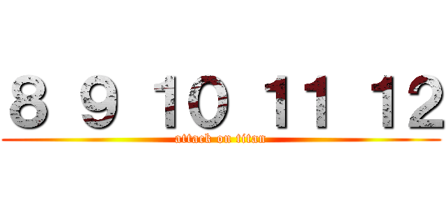 ８ ９ １０ １１ １２ (attack on titan)