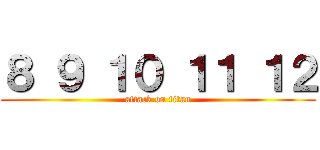 ８ ９ １０ １１ １２ (attack on titan)