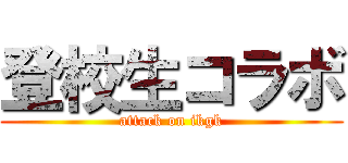 登校生コラボ (attack on ikgk)