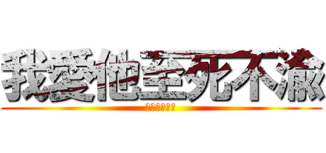 我愛他至死不渝 (愛你一生一世)