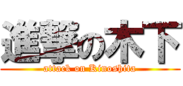 進撃の木下 (attack on Kinoshita)