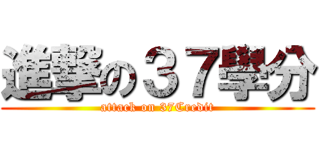 進撃の３７學分 (attack on 37Credit)