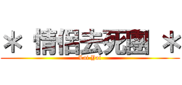＊ 情侶去死團 ＊ (Lai Yai)