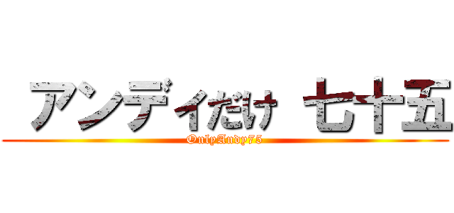  アンディだけ 七十五 (OnlyAndy75)