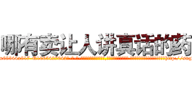 哪有卖让人讲真话的药 (哪有卖让人讲真话的药【电-话151x68344x817-Q1065427042元-吉-药-业】我们做的是长期生意,靠的是老客户长期支持 哪有卖让人讲真话的药在发表了一篇http://sngk.net/rHxNsO

参考消息网我们做的是长期生意,靠的是老客户长期支持也许我们早该意识到，就连鲍勃·霍斯金斯（金球奖戏剧类电影男主角 
)