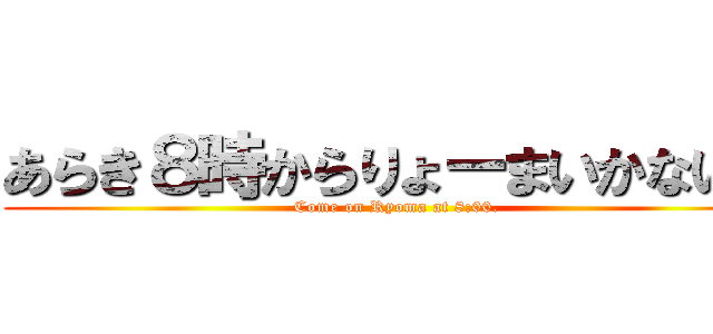 あらき８時からりょーまいかない？ (Come on Ryoma at 8:00.)