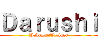 Ｄａｒｕｓｈｉ (PokemonTrainer)