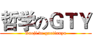 哲学のＧＴＹ (Gaoji de gaotianyu)