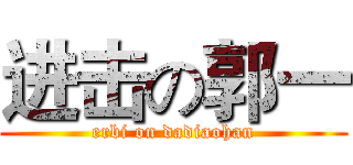 进击の郭一 (erbi on dadiaohan)