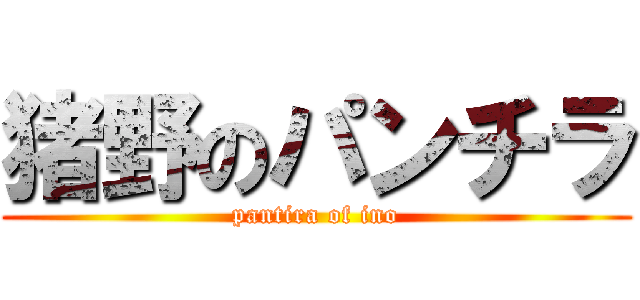 猪野のパンチラ (pantira of ino)