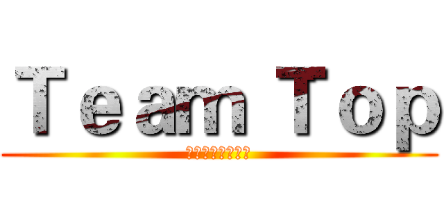 Ｔｅａｍ｀Ｔｏｐ (不要在意那些细节)
