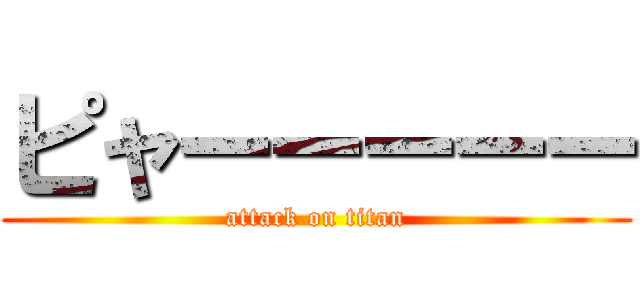 ピャーーーーー (attack on titan)