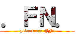 ．ＦＮ． (attack on FN)