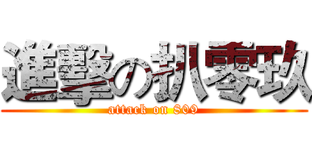 進擊の扒零玖 (attack on 809)