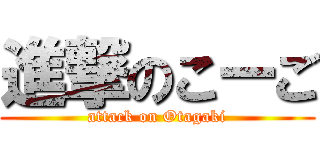 進撃のこーご (attack on Otagaki)